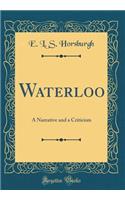 Waterloo: A Narrative and a Criticism (Classic Reprint): A Narrative and a Criticism (Classic Reprint)