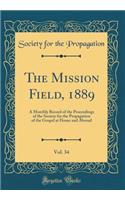 The Mission Field, 1889, Vol. 34: A Monthly Record of the Proceedings of the Society for the Propagation of the Gospel at Home and Abroad (Classic Reprint): A Monthly Record of the Proceedings of the Society for the Propagation of the Gospel at Home and Abroad (Classic Reprint)