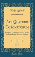 Ars Quatuor Coronatorum, Vol. 24: Being the Transactions of the Quatuor Coronati Lodge No. 2076, London (Classic Reprint)