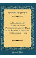 A Contemporary Narrative of the Proceedings Against Dame Alice Kyteler, Prosecuted for Sorcery in 1324 (Classic Reprint)
