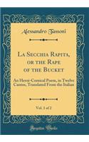 La Secchia Rapita, or the Rape of the Bucket, Vol. 1 of 2: An Heroi-Comical Poem, in Twelve Cantos, Translated From the Italian (Classic Reprint)
