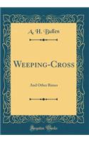 Weeping-Cross: And Other Rimes (Classic Reprint): And Other Rimes (Classic Reprint)