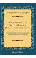 The Three Trials of William Hone, for Publishing Three Parodies: Viz. The Late John Wilkes's Catechism, the Political Litany, and the Sinecurist's Creed; On Three Ex-Officio Informations, at Guildhall, London, During Three Successive Days, December