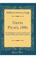 Gesta Pilati, 1880: Or the Reports, Letters and Acts of Pontius Pilate, Procurator of Judea (Classic Reprint)