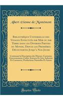 Bibliothèque Universelle des Voyages Effectués par Mer ou par Terre dans les Diverses Parties du Monde, Depuis les Premières Découvertes Jusqu'a Nos Jours: Contenant la Description des Moeurs, Coutumes Gouvernemens, Culter, Sciences Et Arts, Indust