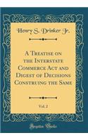 A Treatise on the Interstate Commerce ACT and Digest of Decisions Construing the Same, Vol. 2 (Classic Reprint)