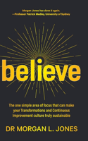 Believe: The one simple area of focus that can make your transformations and Continuous Improvement culture truly sustainable