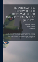 Entertaining History of King Philip's War, Which Began in the Month of June, 1675.