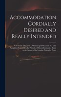 Accommodation Cordially Desired and Really Intended: a Moderate Discourse ... Written Upon Occasion of a Late Pamphlet, Pretended to Be Printed at Oxford, Entituled a Reply to the Answer of the London 