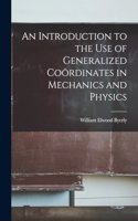 Introduction to the Use of Generalized Coördinates in Mechanics and Physics