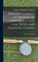 Trout Fly Dresser's Cabinet of Devices, or How to Tie Flies for Trout and Grayling Fishing