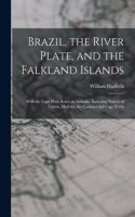 Brazil, the River Plate, and the Falkland Islands: With the Cape Horn Route to Australia, Including Notices of Lisbon, Madeira, the Canaries and Cape Verds