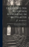 Geschichte der religiösen Aufklärung im Mittelalter: Vom Ende des 8. Jahrhunderts bis zum Anfange des vierzehnten von Hermann Reuter.