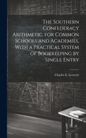 Southern Confederacy Arithmetic, for Common Schools and Academies, With a Practical System of Bookkeeping by Single Entry