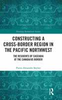 Constructing a Cross-Border Region in the Pacific Northwest: The Residents of Cascadia at the Canada/US Border