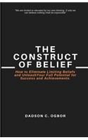 Construct of Belief: How to Eliminate Limiting Beliefs and Unleash Your Full Potential for Success and Achievements.