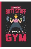 I Only Do Butt Stuff At The Gym: Notebook & Journal Or Diary As Bodybuilders & Trained Butt Owners Gift, Wide Ruled Paper (120 Pages, 6x9)