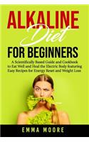 Alkaline Diet for Beginners: A Scientifically Based Guide and Cookbook to Eat Well and Heal the Electric Body featuring Easy Recipes for Energy Reset and Weight Loss