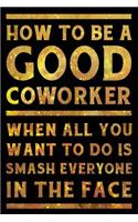 How to Be a Good Coworker When All You Want to Do is Smash Everyone in the Face Notebook Gold: Funny Wide-Ruled Notepad for Coworkers