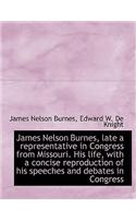 James Nelson Burnes, Late a Representative in Congress from Missouri. His Life, with a Concise Repro