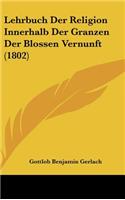 Lehrbuch Der Religion Innerhalb Der Granzen Der Blossen Vernunft (1802)