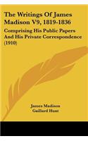 The Writings Of James Madison V9, 1819-1836: Comprising His Public Papers And His Private Correspondence (1910)(English)