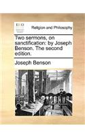 Two Sermons, on Sanctification: By Joseph Benson. the Second Edition.