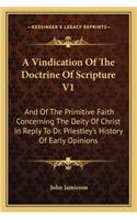 Vindication Of The Doctrine Of Scripture V1: And Of The Primitive Faith Concerning The Deity Of Christ In Reply To Dr. Priestley's History Of Early Opinions