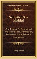 Navigation New Modeled: Or a Treatise of Geometrical, Trigonometrical, Arithmetical, Instrumental and Practical Navigation