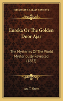 Eureka Or The Golden Door Ajar: The Mysteries Of The World Mysteriously Revealed (1883)(English)