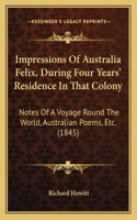 Impressions Of Australia Felix, During Four Years' Residence In That Colony