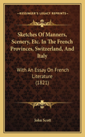 Sketches Of Manners, Scenery, Etc. In The French Provinces, Switzerland, And Italy: With An Essay On French Literature (1821)(English)