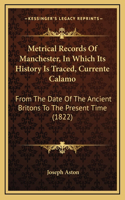 Metrical Records Of Manchester, In Which Its History Is Traced, Currente Calamo: From The Date Of The Ancient Britons To The Present Time (1822)