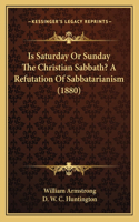 Is Saturday Or Sunday The Christian Sabbath? A Refutation Of Sabbatarianism (1880)