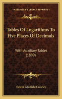 Tables Of Logarithms To Five Places Of Decimals: With Auxiliary Tables (1899)