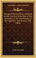 Message of His Excellency, Frederick Smyth, Governor of the State of New Hampshire, to the Two Branches of the Legislature, June Session, 1866 (1866)