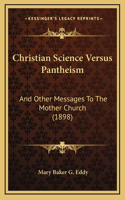 Christian Science Versus Pantheism: And Other Messages To The Mother Church (1898)