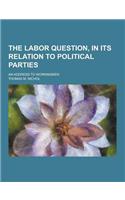 The Labor Question, in Its Relation to Political Parties; An Address to Workingmen: (English)