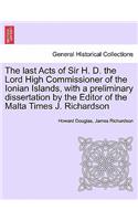 The Last Acts of Sir H. D. the Lord High Commissioner of the Ionian Islands, with a Preliminary Dissertation by the Editor of the Malta Times J. Richardson