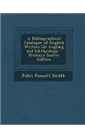 A Bibliographical Catalogue of English Writers on Angling and Ichthyology