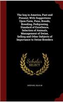 The hog in America, Past and Present; With Suggestions Upon Farm, Pens, Breeds, Breeding, Pedigreeing, Standard of Excellence, Selection of Animals, Management of Swine, Selling and Other Subjects of Importance to Swine Breeders