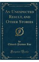 An Unexpected Result, and Other Stories (Classic Reprint)