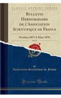 Bulletin Hebdomadaire de l'Association Scientifique de France, Vol. 17: Octobre 1875 a Mars 1876 (Classic Reprint)