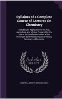 Syllabus of a Complete Course of Lectures On Chemistry: Including Its Application to the Arts, Agriculture, and Mining. Prepared for the Use of the Gentlemen Cadets at the Honorable East India Company's M