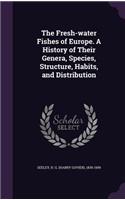 The Fresh-Water Fishes of Europe. a History of Their Genera, Species, Structure, Habits, and Distribution