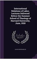 International Relations of Labor, Lectures Delivered Before the Summer School of Theology of Harvard University, June, 1920