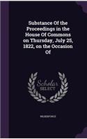 Substance of the Proceedings in the House of Commons on Thursday, July 25, 1822, on the Occasion of