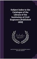 Subject Index to the Catalogue of the Library of the Institution of Civil Engineers [Published 1895]