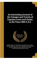 An Interesting Account of the Voyages and Travels of Captains Lewis and Clarke, in the Years 1804-5, & 6
