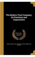 The Modern Trust Company, Its Functions and Organization